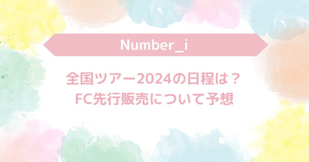 Number_i全国ツアー2024の日程は？FC先行販売について予想 | nature Blog