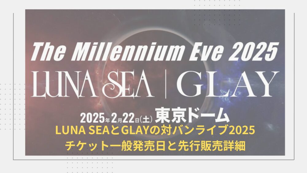 LUNA SEAとGLAYの対バンライブ2025チケット一般発売日と先行販売詳細 | nature Blog